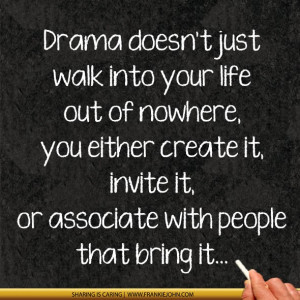 Drama doesn't just walk into your life out of nowhere, you either ...