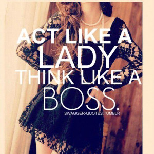 act like a lady .. think like a boss.