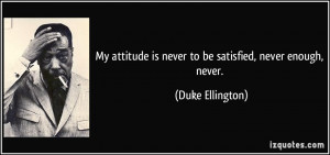 My attitude is never to be satisfied, never enough, never. - Duke ...