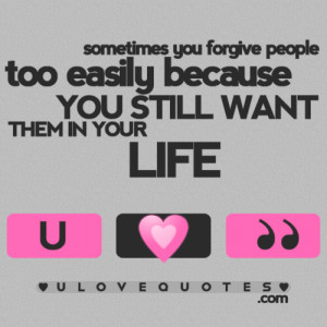 Sometimes you forgive people too easily because you still want them in ...