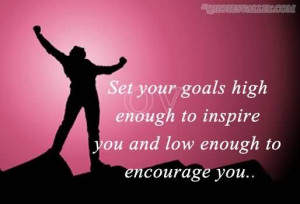 Set Your Goal High Enough to Inspire You and Low Enough to Encourage ...