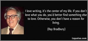 writing, it's the center of my life. If you don't love what you do ...