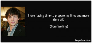 love having time to prepare my lines and more time off. - Tom ...