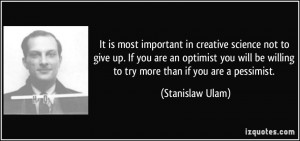 It is most important in creative science not to give up. If you are an ...