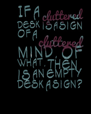 Quotes Picture: if a cluttered desk is a sign of a cluttered mind, of ...