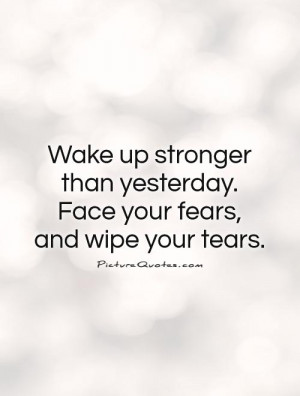Fear Quotes Stronger Quotes Wake Up Quotes Tear Quotes