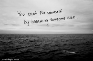 You cant fix yourself by breaking someone else