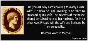 Do you ask why I am unwilling to marry a rich wife? It is because I am ...