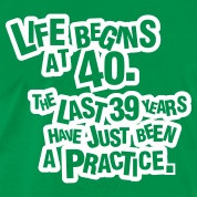 Life begins at 40. The rest was just a practice T-Shirts