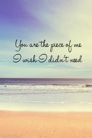 You Are the Piece Of Me I Wish I Didn't Need