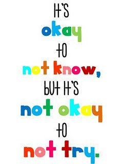 It's okay to not know, but it's not okay to not try.