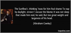 ... said, But too great weight and largeness of his head. - Abraham Cowley