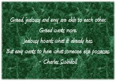 Greed, jealousy and envy are akin to each other. Greed wants more ...