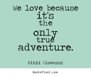 Quote about love - We love because it's the only true adventure.