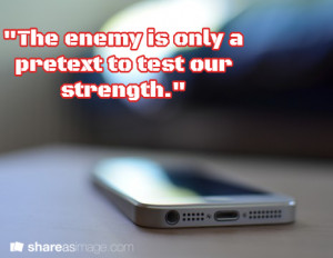 The enemy is only a pretext to test our strength.