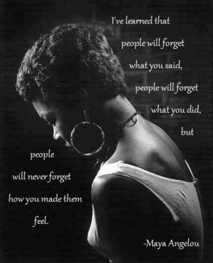 ve learned that people will forget what you said, they will forget ...