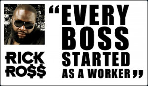 EVERY BOSS STARTED AS A WORKER - RICK ROSS