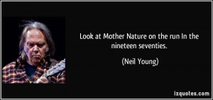 ... at Mother Nature on the run In the nineteen seventies. - Neil Young