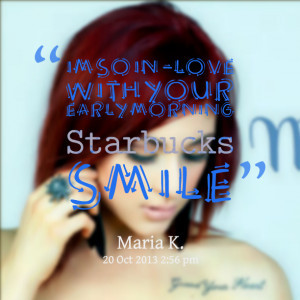 Quotes Picture: im so inlove with your early morning starbucks smile