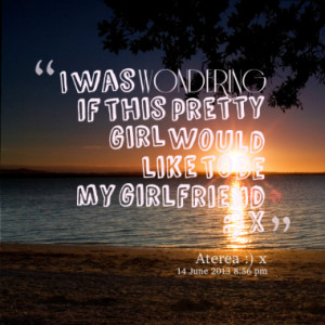 Quotes About My Girlfriend To be my girlfriend :) x