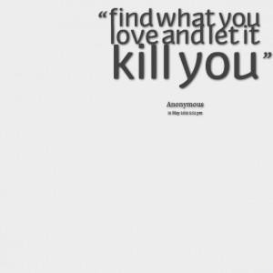 Quotes Picture: find what you love and let it kill you