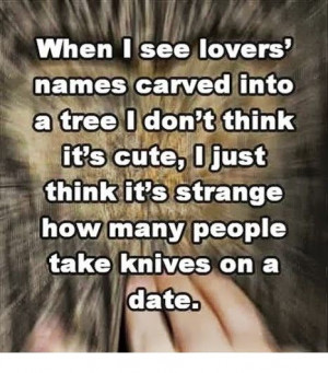 When I See Lovers Names Carved Into A Tree I Don’t Thinks It’s ...