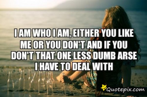 am who i am, either you like me or you don