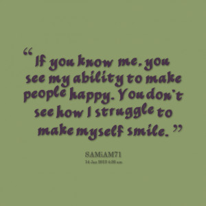 If You Know Me. You See My Ability To Make People Happy. You Don’t ...