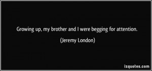 ... up, my brother and I were begging for attention. - Jeremy London