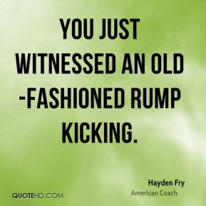 Hayden Fry - You just witnessed an old-fashioned rump kicking.