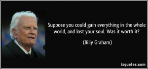 Suppose you could gain everything in the whole world, and lost your ...