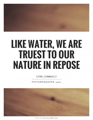 Like Water, We Are Truest To Our Nature In Repose Quote | Picture ...