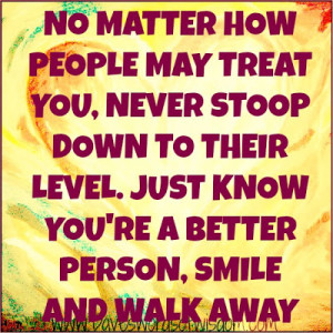 No matter how people may treat you,