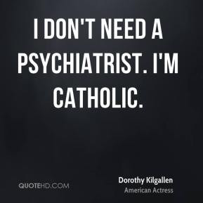 Dorothy Kilgallen - I don't need a psychiatrist. I'm Catholic.
