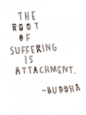 The root suffering is attachment.