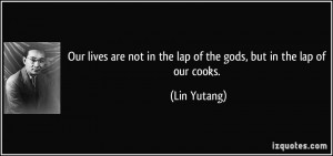 Our lives are not in the lap of the gods, but in the lap of our cooks ...
