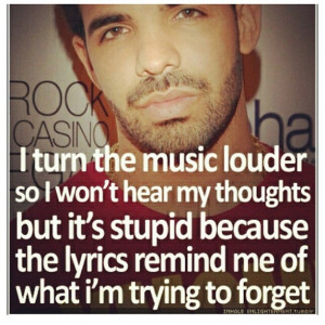 turn the music louder so I won't hear my thoughts but it's stupid ...