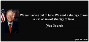 ... strategy to win in Iraq or an exit strategy to leave. - Max Cleland