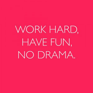 Work hard, have fun, no drama.