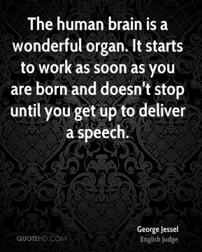 George Jessel - The human brain is a wonderful organ. It starts to ...