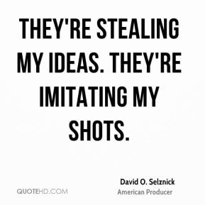 David O. Selznick - They're stealing my ideas. They're imitating my ...