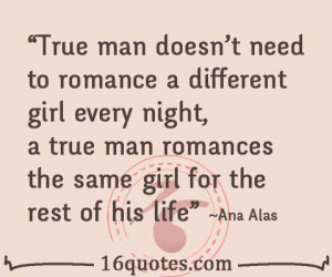 True man doesn't need to romance a different girl every night; a true ...