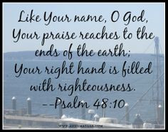 Psalm 48:10 (KJV) ~~ According to thy name, O God, so is thy praise ...