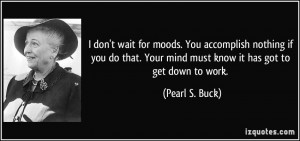 don't wait for moods. You accomplish nothing if you do that. Your ...