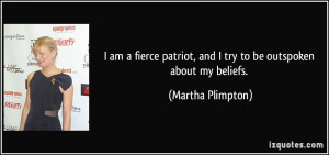... patriot, and I try to be outspoken about my beliefs. - Martha Plimpton