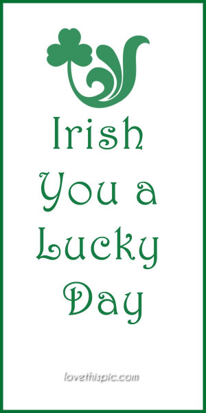 Irish you a Lucky day you lucky luck pinterest pinterest quotes irish ...