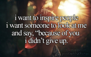 want to inspire people i want someone to look at me and say ...