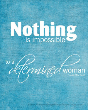 Nothing is impossible to a determined woman - Louisa May Alcott #quote