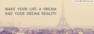 make your life a dream and your dream Profile Facebook Covers