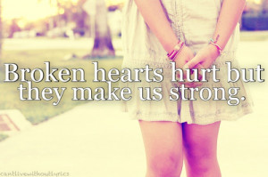 Broken hearts hurt but they make us strong.